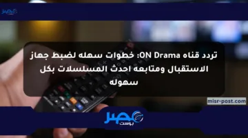 تردد قناة ON Drama: خطوات سهلة لضبط جهاز الاستقبال ومتابعة أحدث المسلسلات بكل سهولة